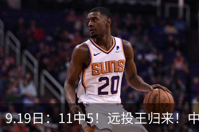 9.19日：11中5！远投王归来！中国男篮最精准的空间型前锋